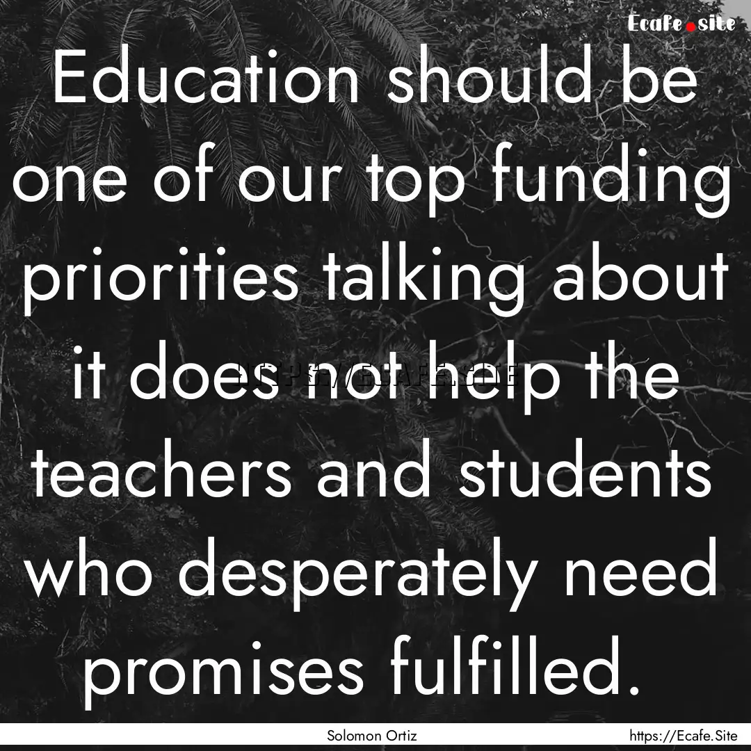 Education should be one of our top funding.... : Quote by Solomon Ortiz