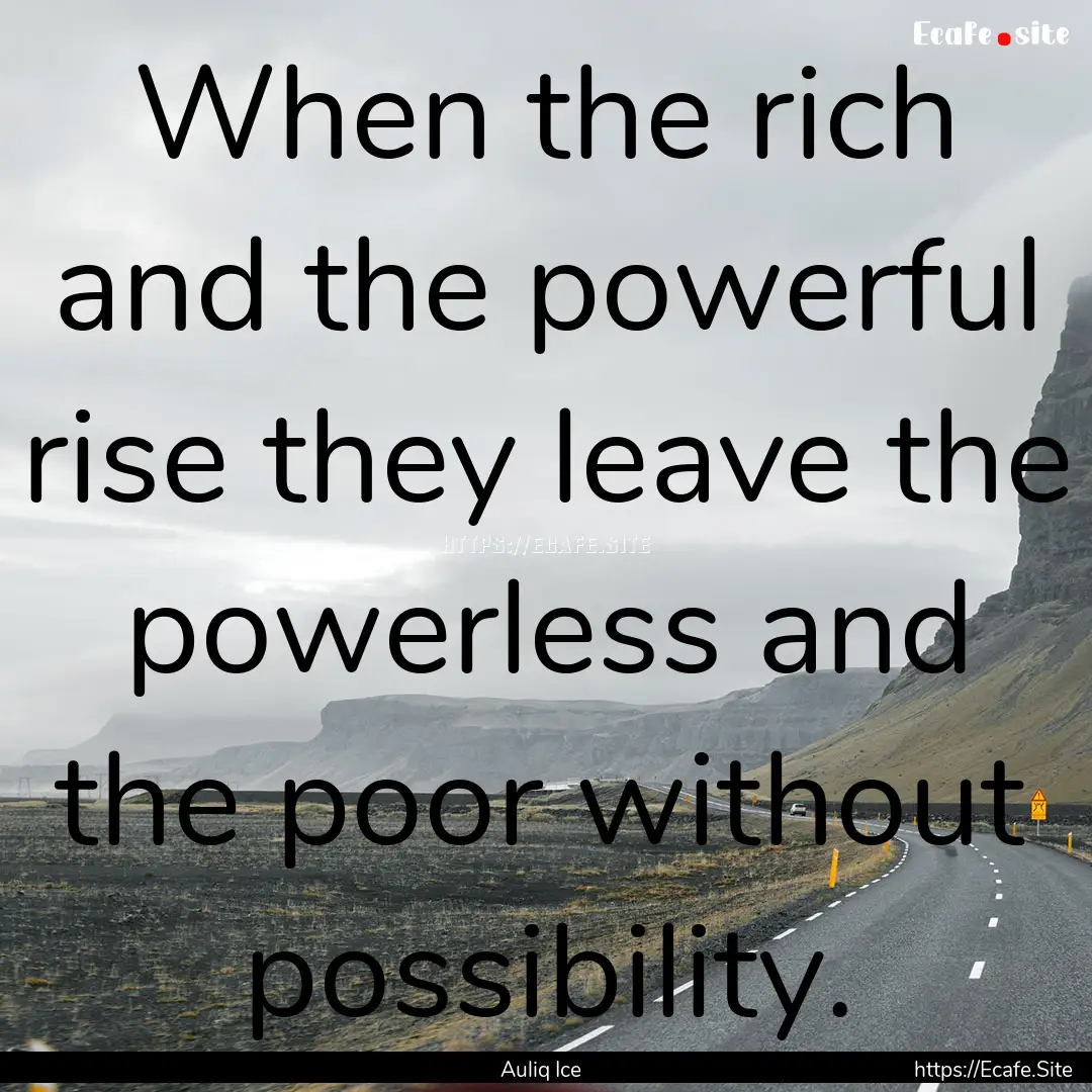 When the rich and the powerful rise they.... : Quote by Auliq Ice