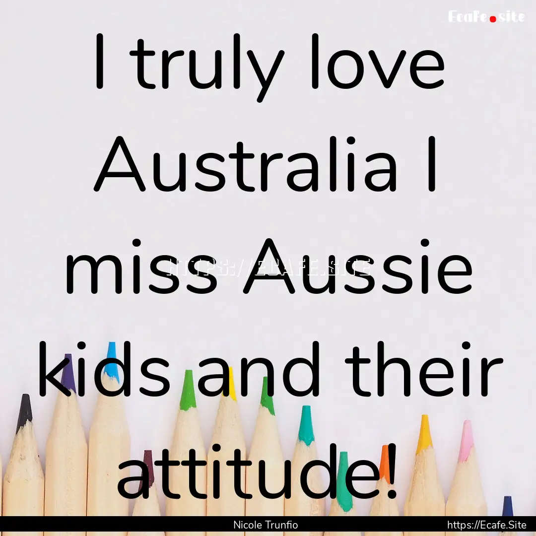 I truly love Australia I miss Aussie kids.... : Quote by Nicole Trunfio