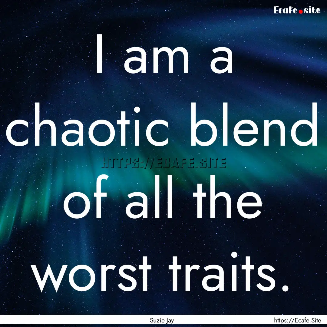 I am a chaotic blend of all the worst traits..... : Quote by Suzie Jay