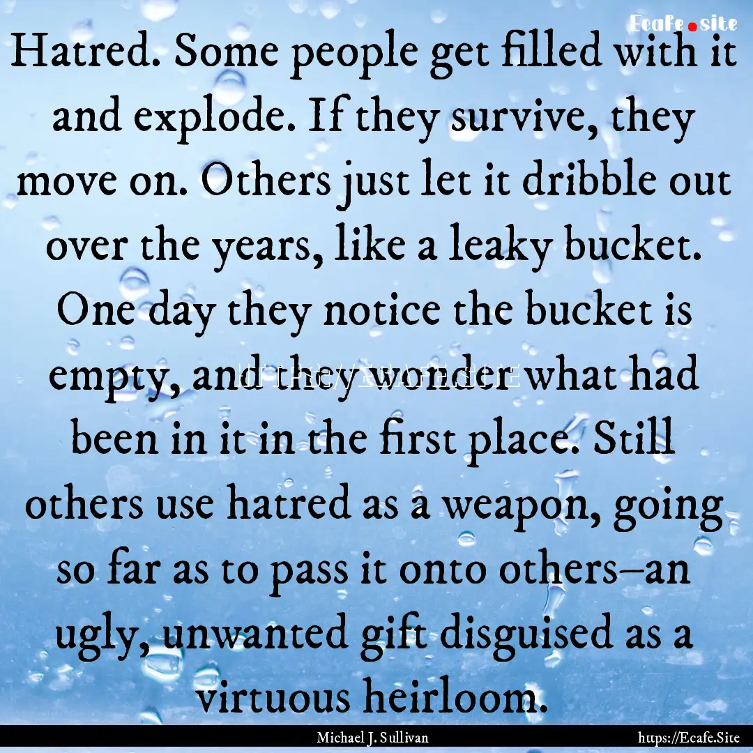 Hatred. Some people get filled with it and.... : Quote by Michael J. Sullivan