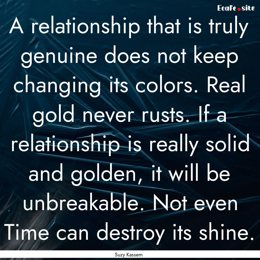 A relationship that is truly genuine does.... : Quote by Suzy Kassem