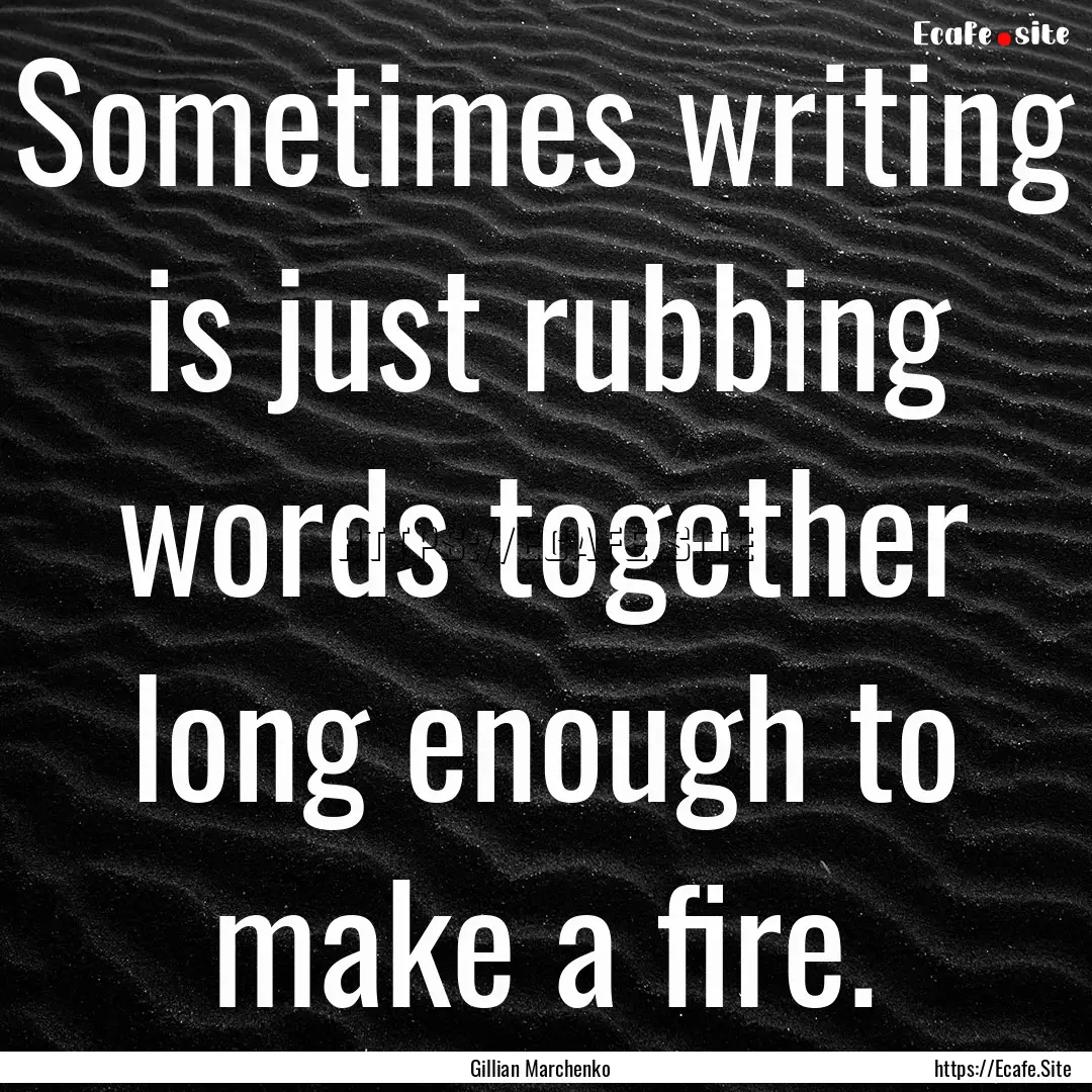 Sometimes writing is just rubbing words together.... : Quote by Gillian Marchenko