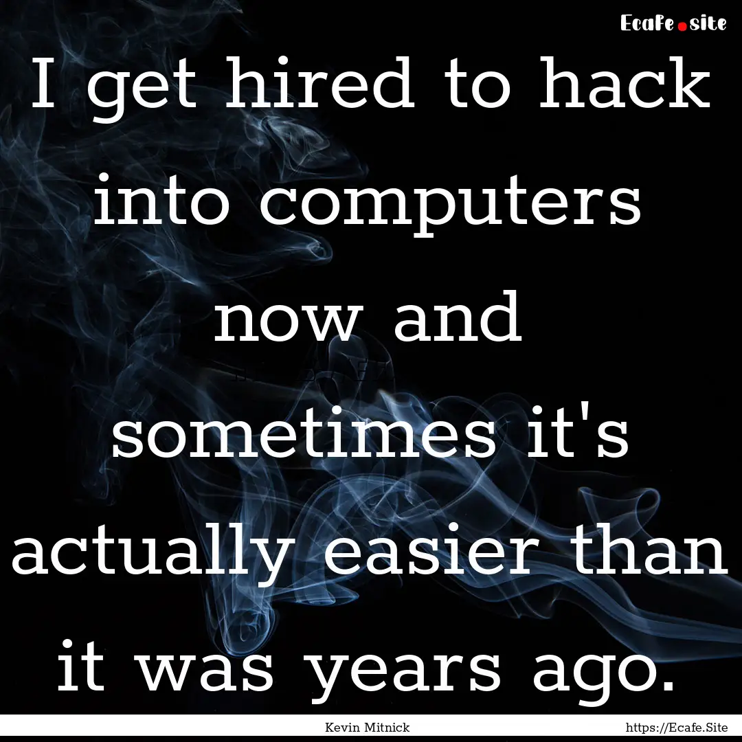 I get hired to hack into computers now and.... : Quote by Kevin Mitnick