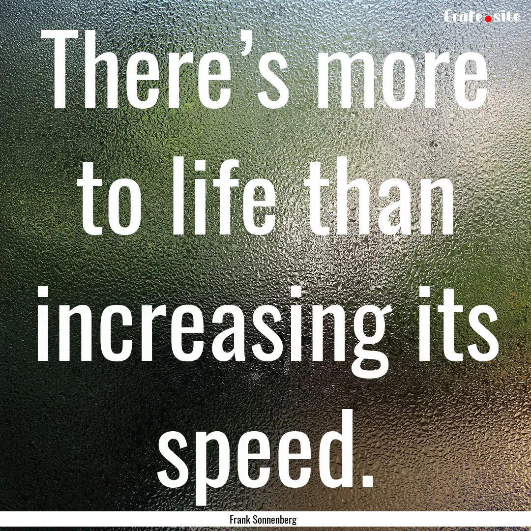 There’s more to life than increasing its.... : Quote by Frank Sonnenberg