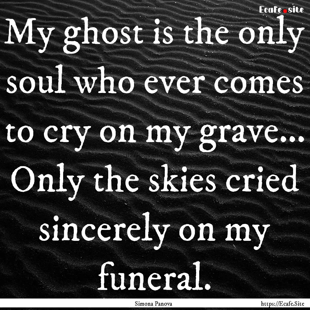 My ghost is the only soul who ever comes.... : Quote by Simona Panova