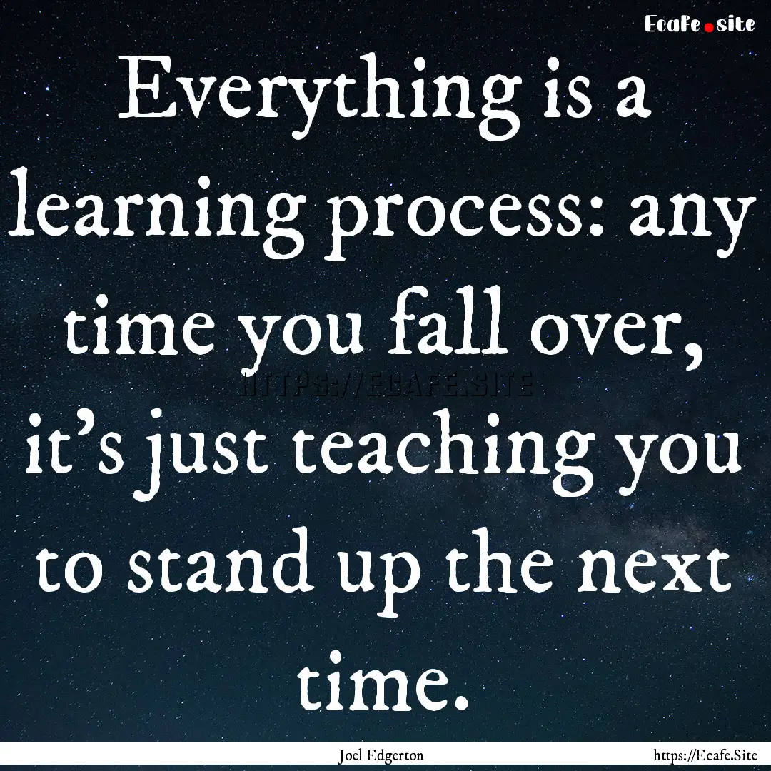 Everything is a learning process: any time.... : Quote by Joel Edgerton