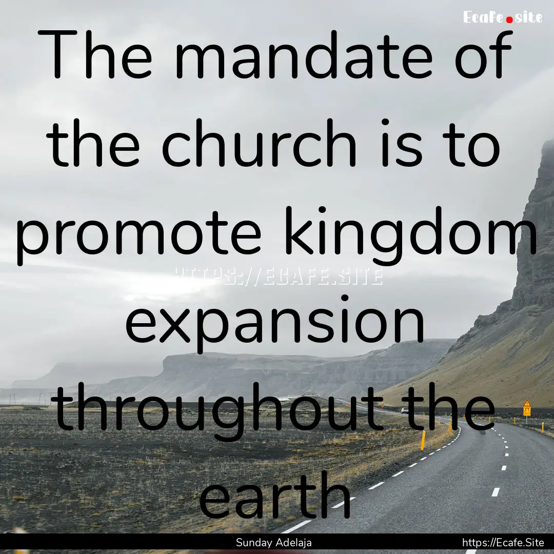 The mandate of the church is to promote kingdom.... : Quote by Sunday Adelaja