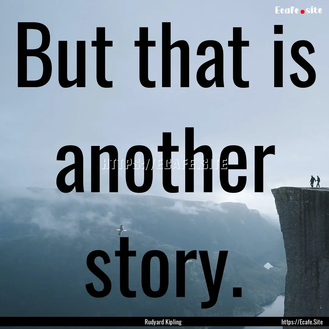 But that is another story. : Quote by Rudyard Kipling