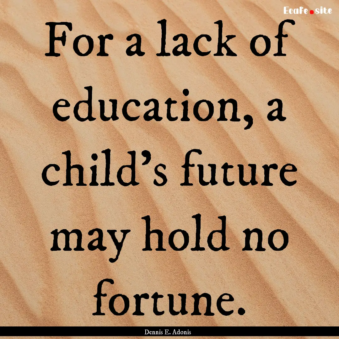 For a lack of education, a child's future.... : Quote by Dennis E. Adonis