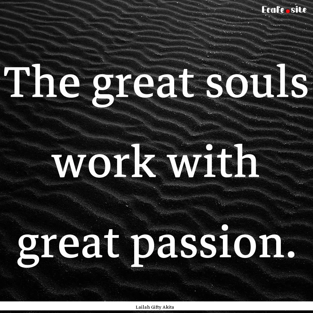 The great souls work with great passion. : Quote by Lailah Gifty Akita