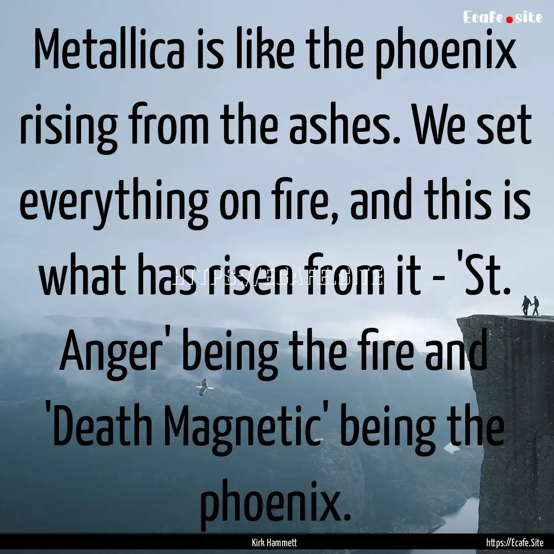 Metallica is like the phoenix rising from.... : Quote by Kirk Hammett