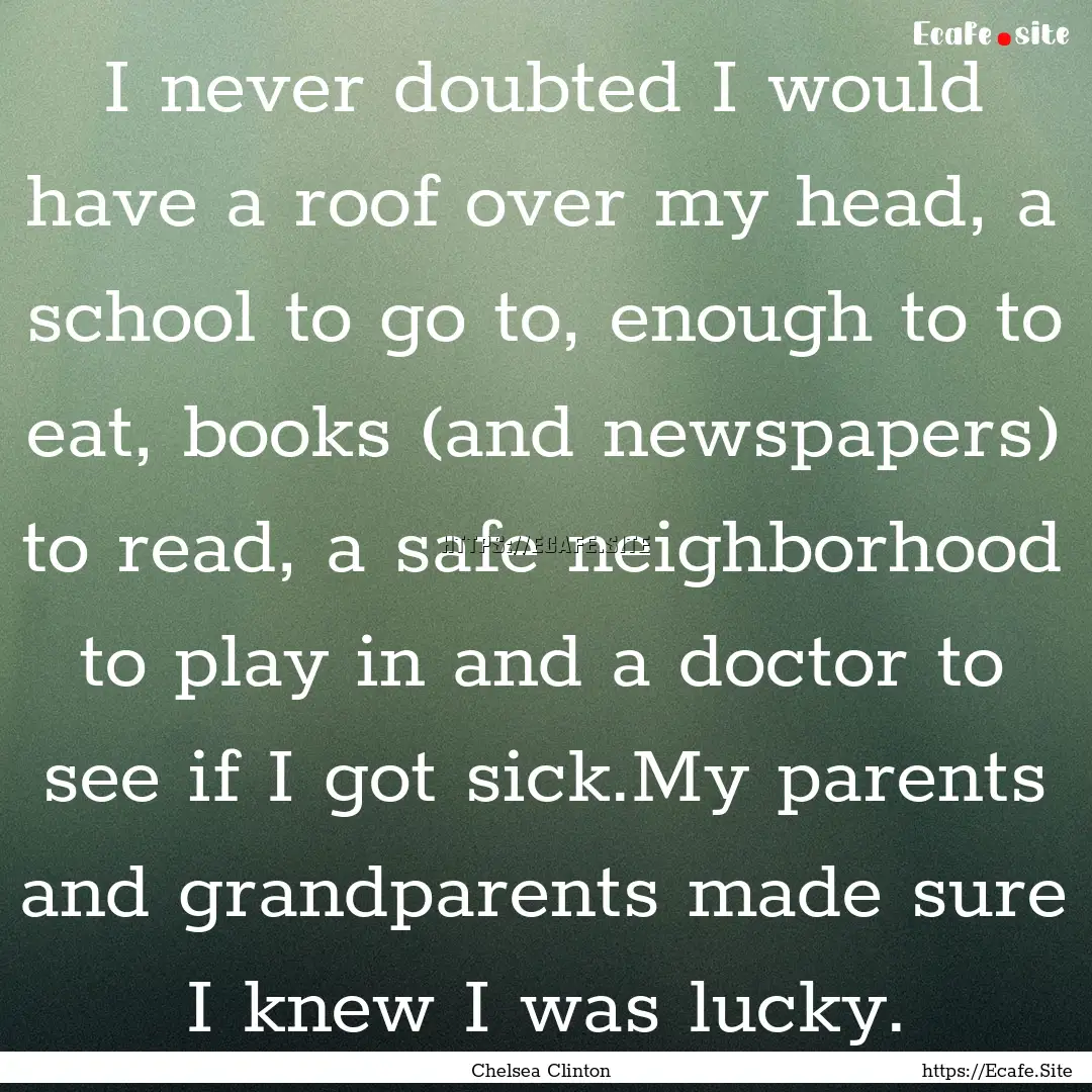 I never doubted I would have a roof over.... : Quote by Chelsea Clinton