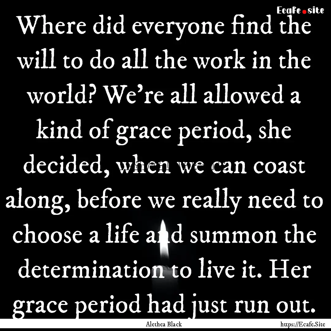 Where did everyone find the will to do all.... : Quote by Alethea Black