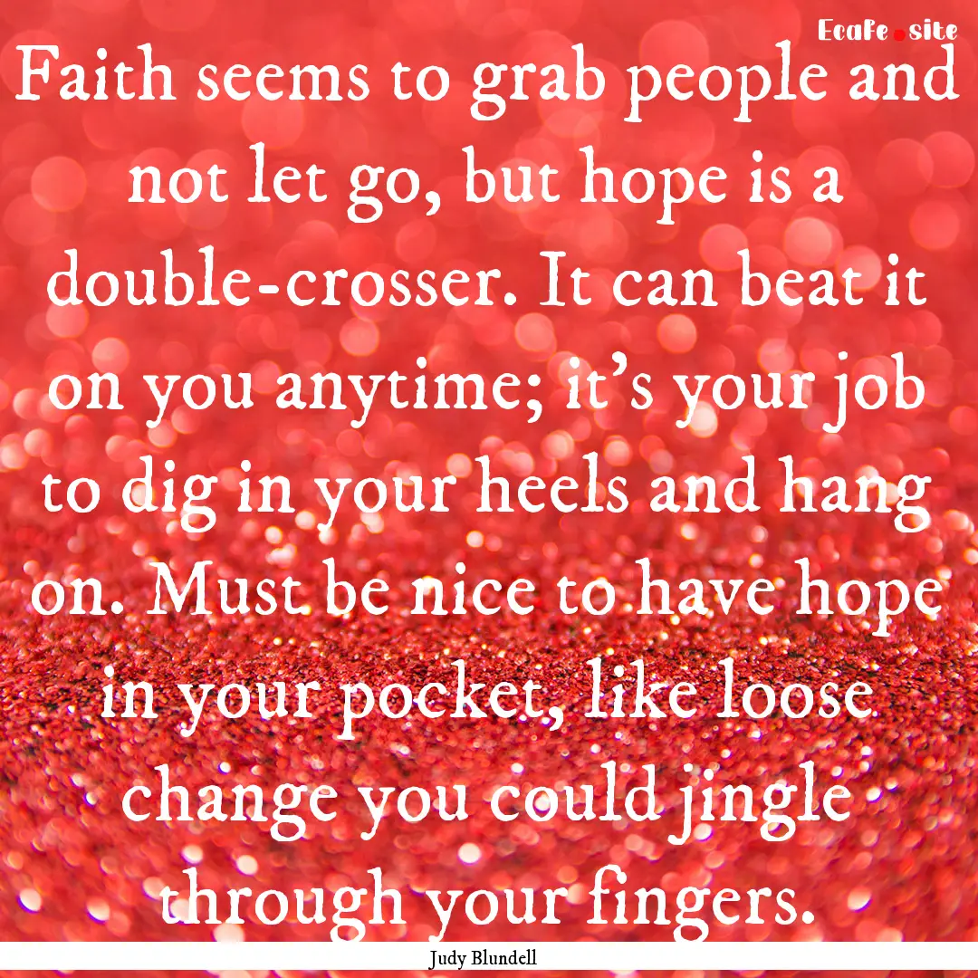 Faith seems to grab people and not let go,.... : Quote by Judy Blundell