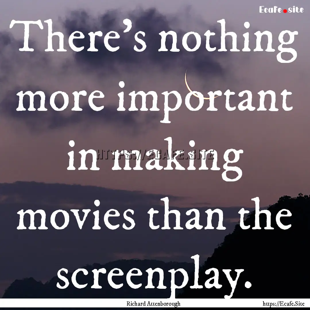 There's nothing more important in making.... : Quote by Richard Attenborough