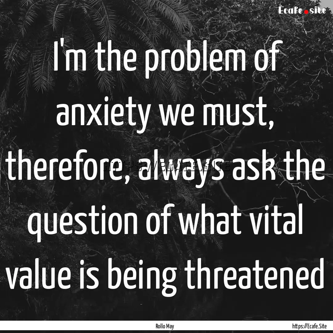 I'm the problem of anxiety we must, therefore,.... : Quote by Rollo May