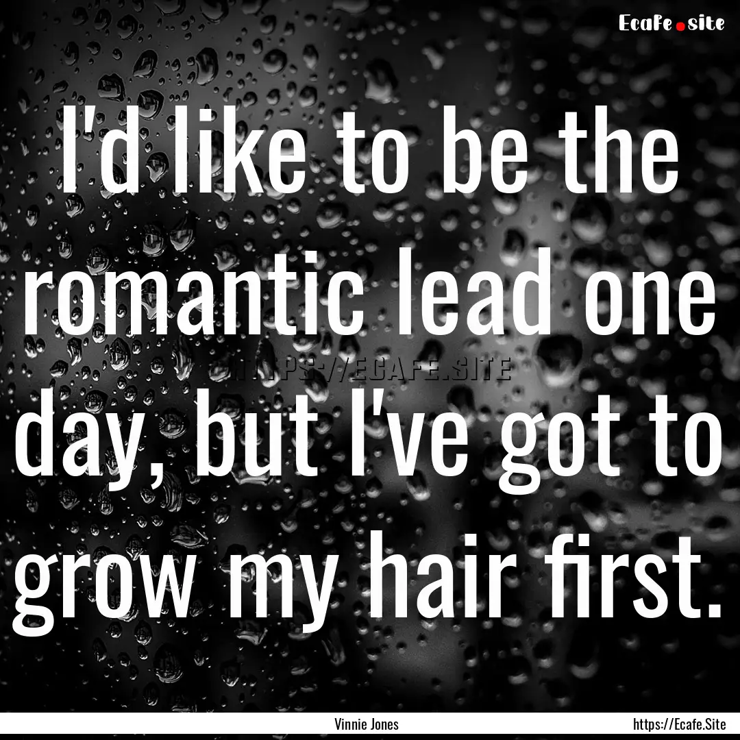 I'd like to be the romantic lead one day,.... : Quote by Vinnie Jones