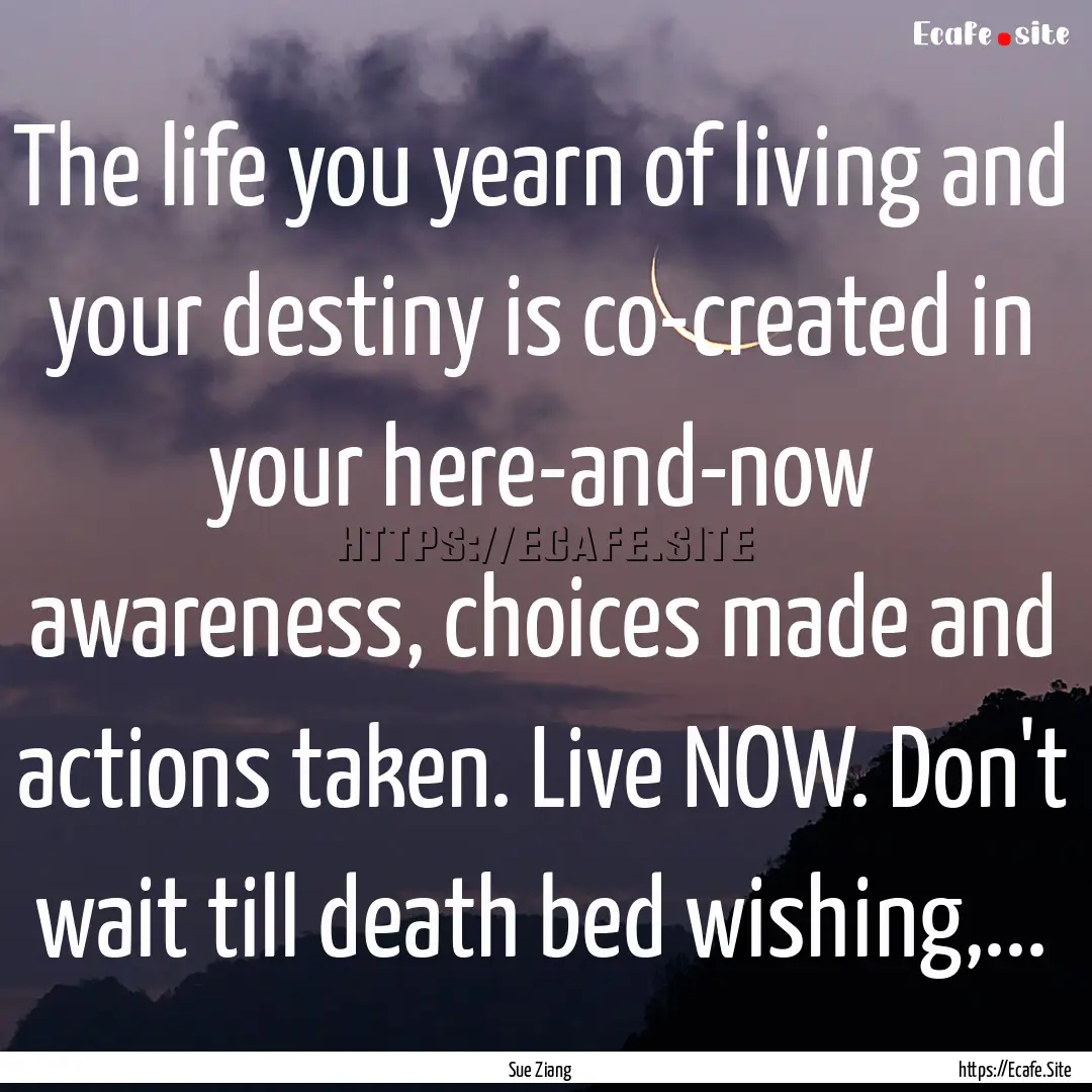 The life you yearn of living and your destiny.... : Quote by Sue Ziang