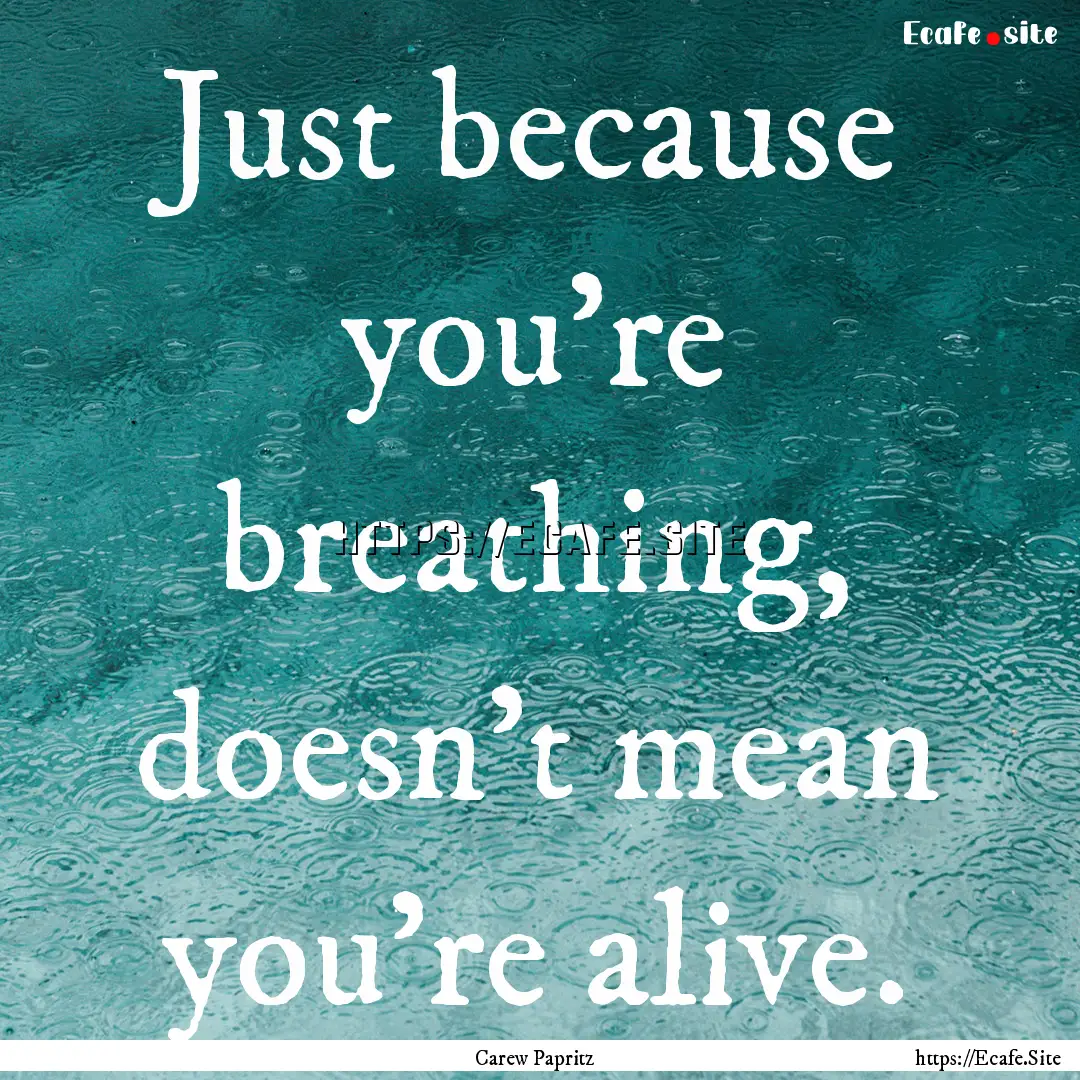 Just because you're breathing, doesn't mean.... : Quote by Carew Papritz