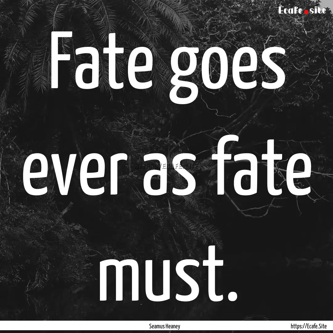 Fate goes ever as fate must. : Quote by Seamus Heaney