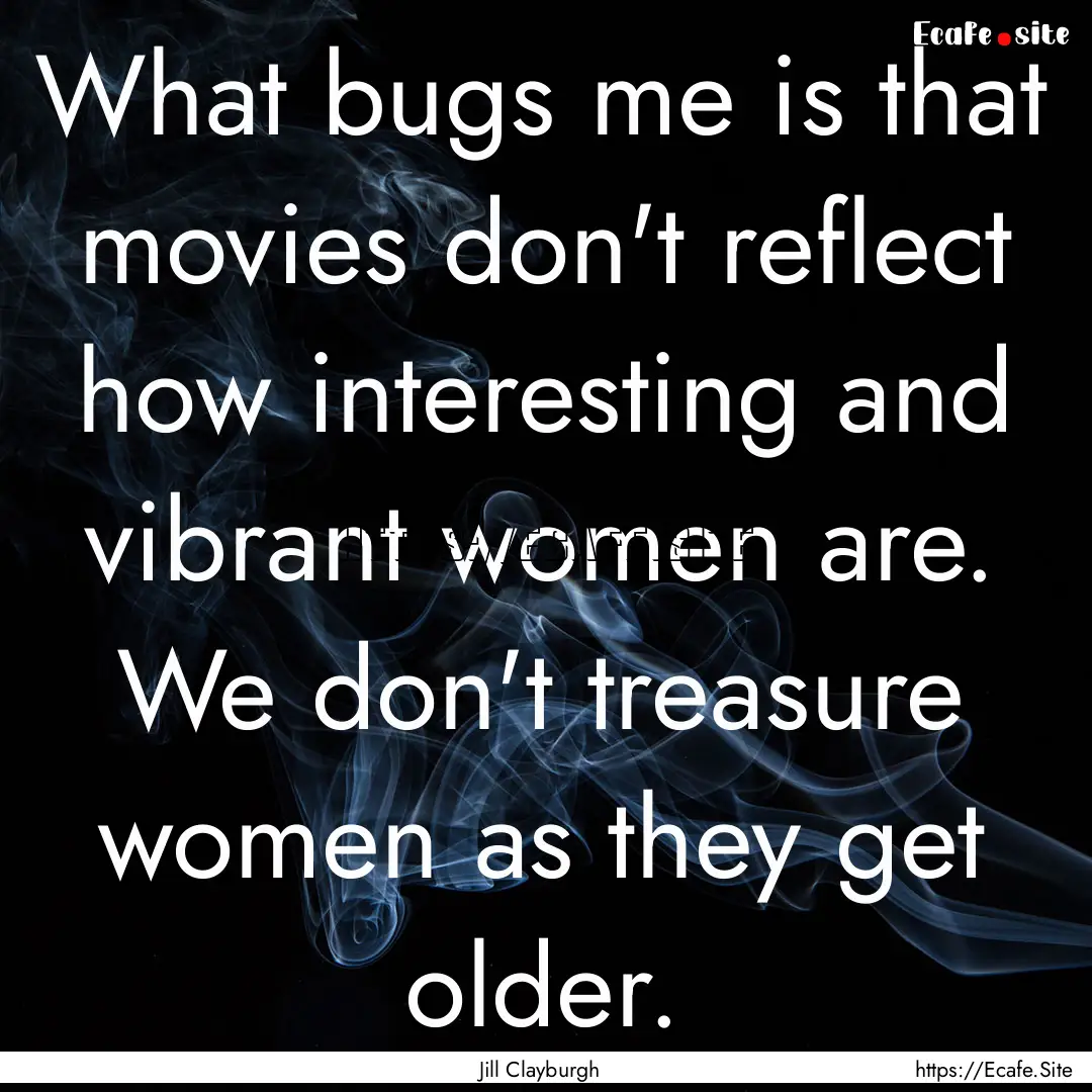 What bugs me is that movies don't reflect.... : Quote by Jill Clayburgh