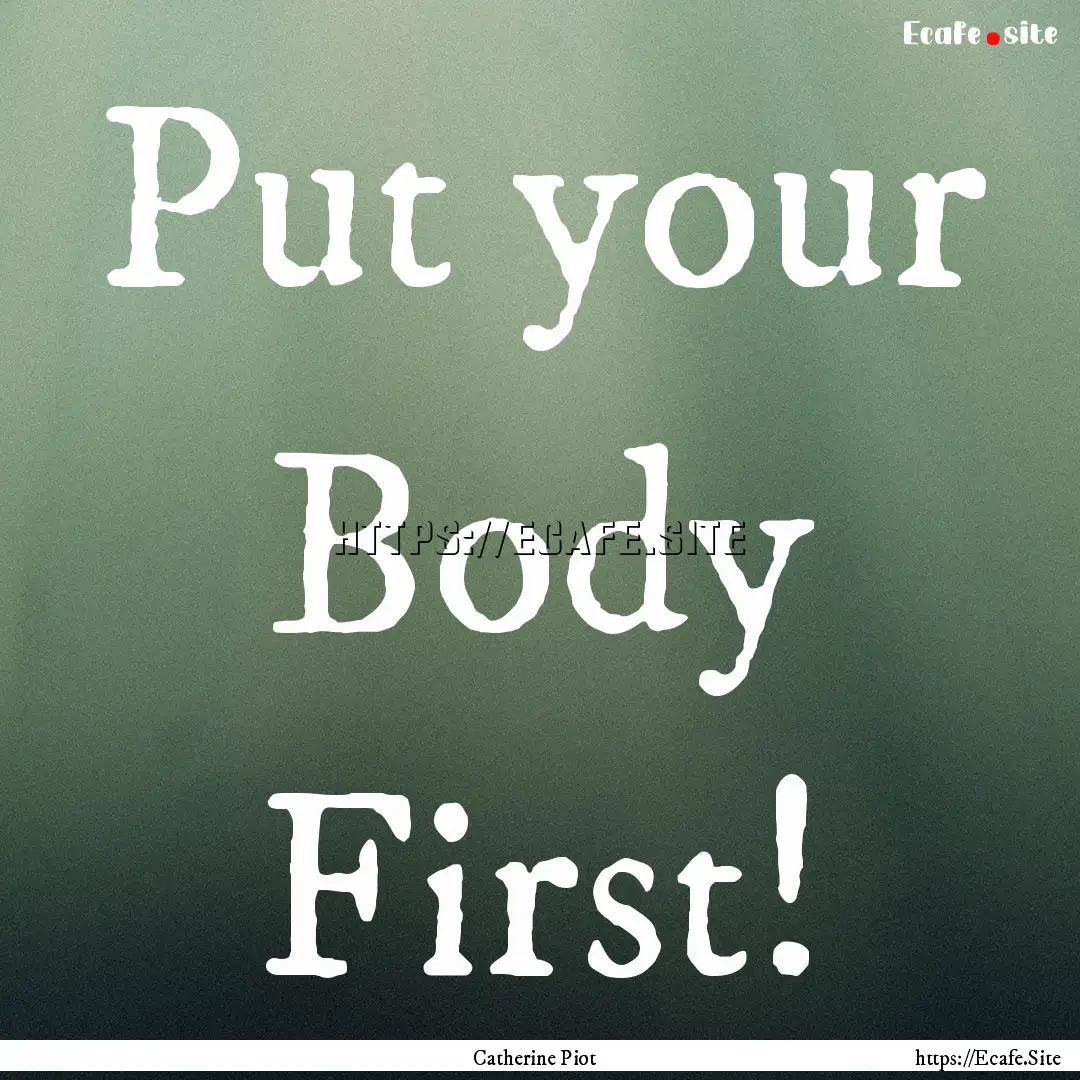 Put your Body First! : Quote by Catherine Piot