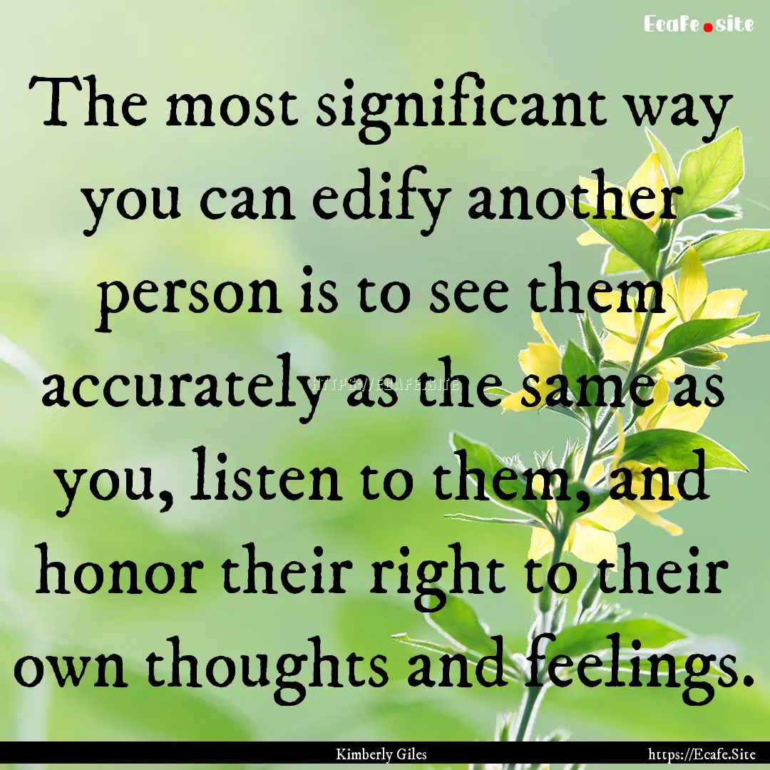 The most significant way you can edify another.... : Quote by Kimberly Giles