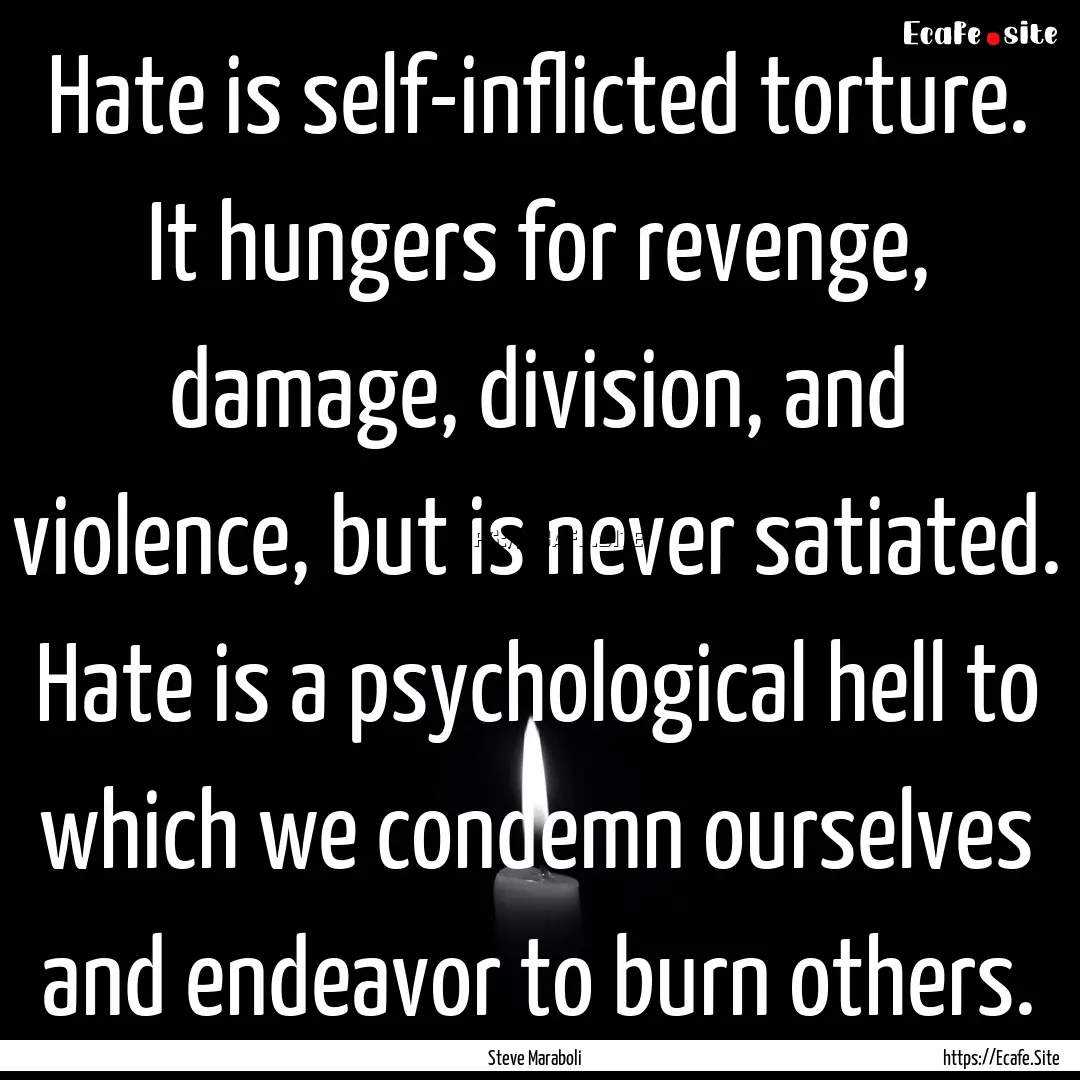 Hate is self-inflicted torture. It hungers.... : Quote by Steve Maraboli