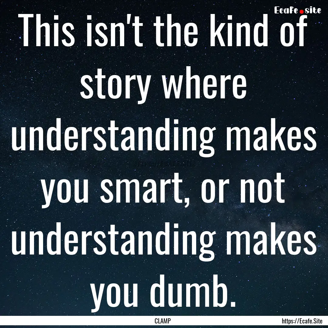 This isn't the kind of story where understanding.... : Quote by CLAMP