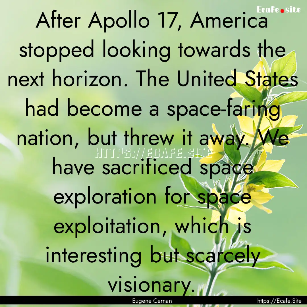 After Apollo 17, America stopped looking.... : Quote by Eugene Cernan