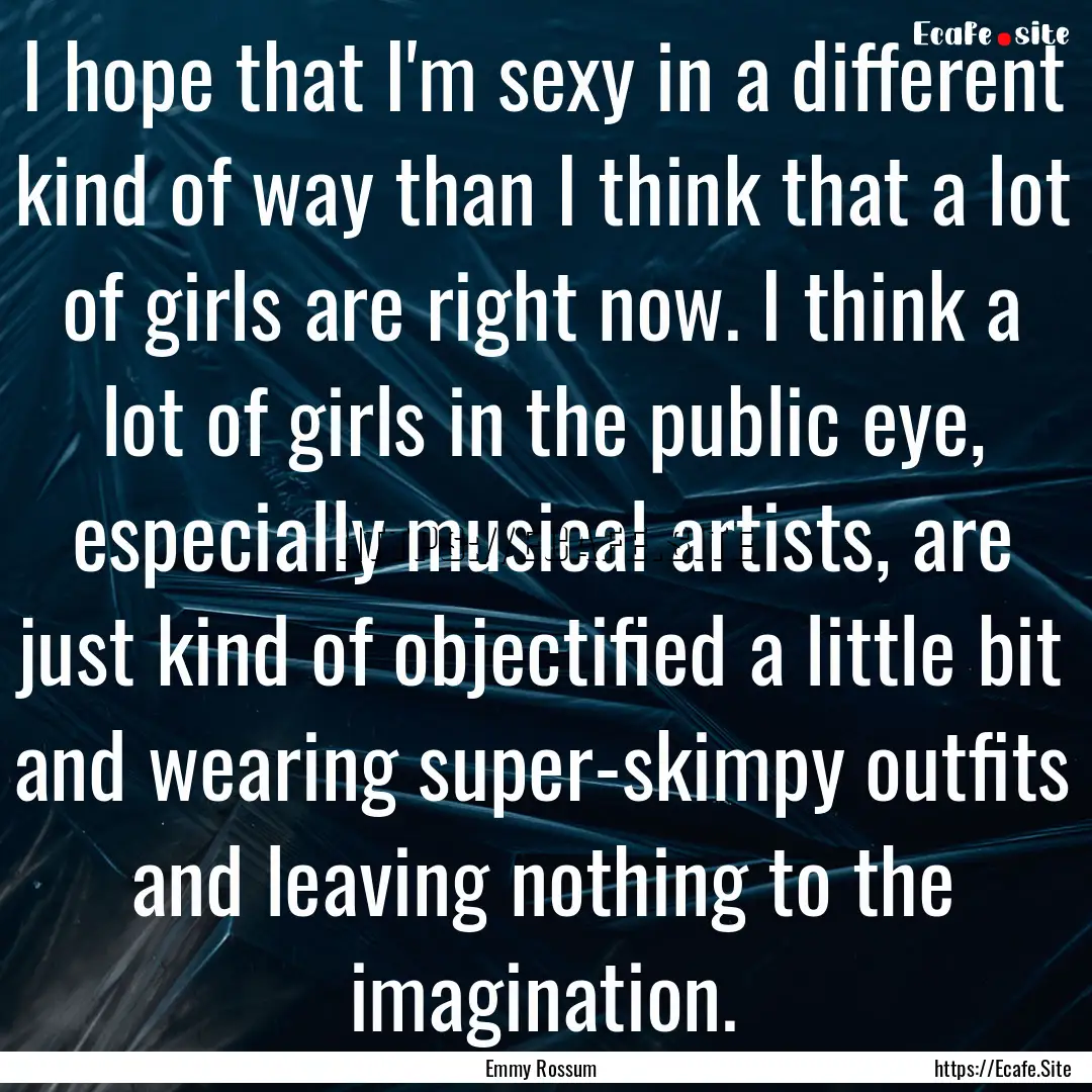 I hope that I'm sexy in a different kind.... : Quote by Emmy Rossum