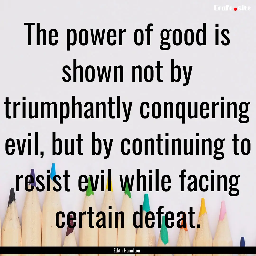 The power of good is shown not by triumphantly.... : Quote by Edith Hamilton