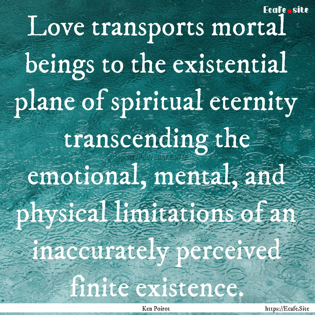 Love transports mortal beings to the existential.... : Quote by Ken Poirot