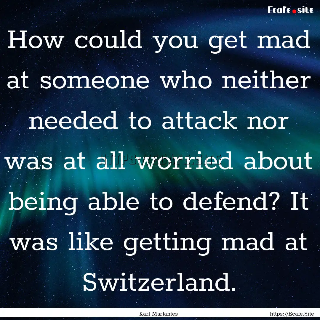 How could you get mad at someone who neither.... : Quote by Karl Marlantes