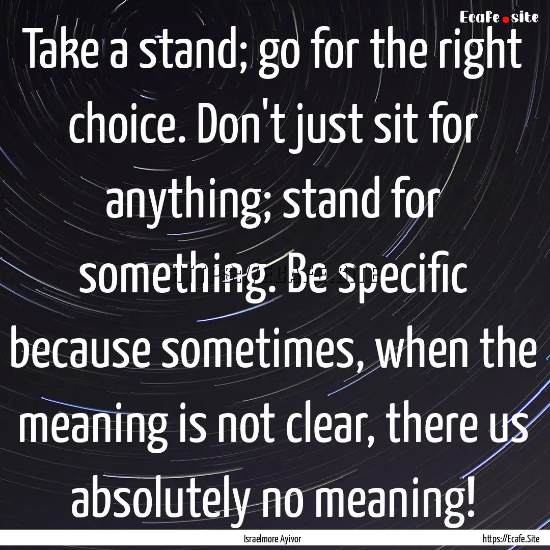 Take a stand; go for the right choice. Don't.... : Quote by Israelmore Ayivor