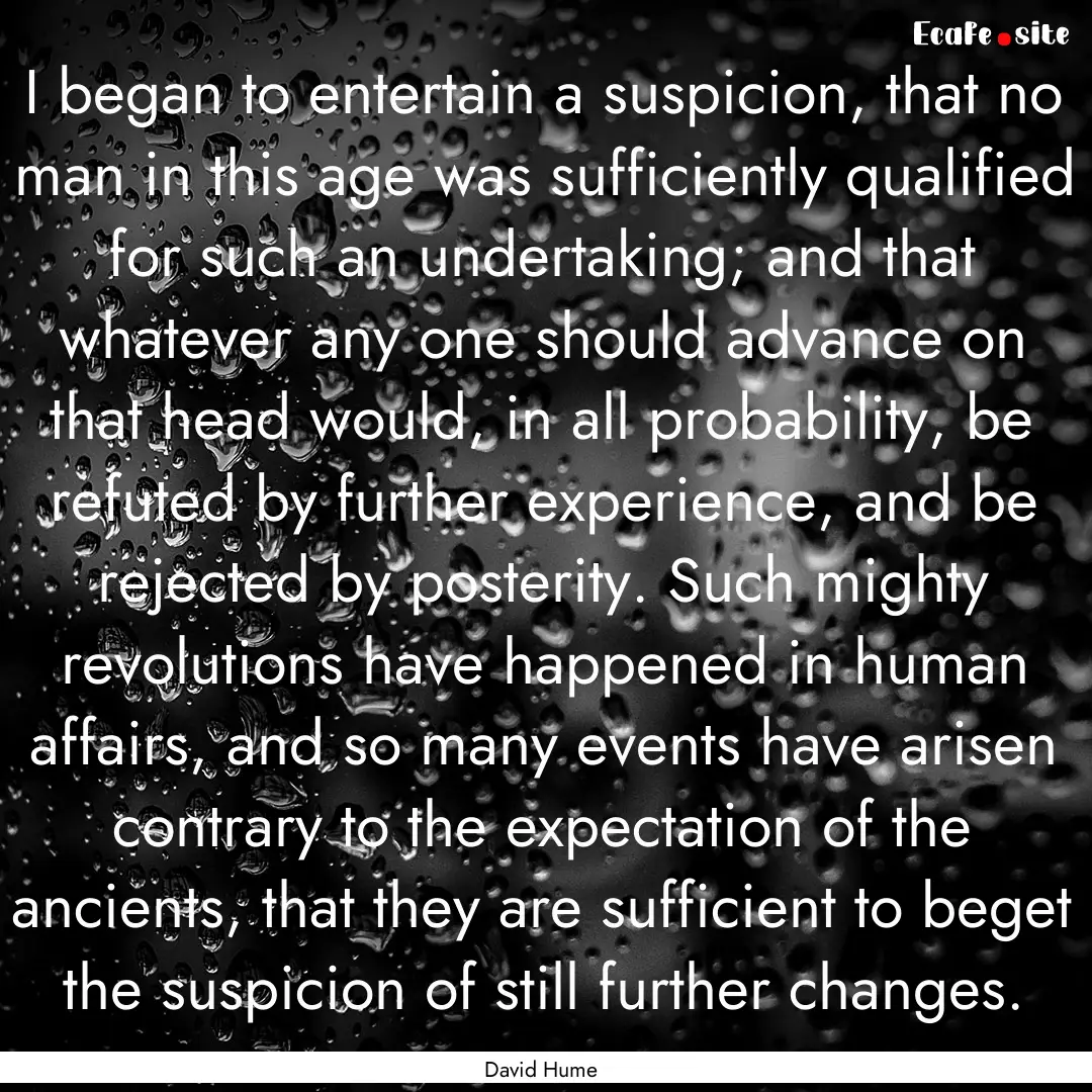 I began to entertain a suspicion, that no.... : Quote by David Hume