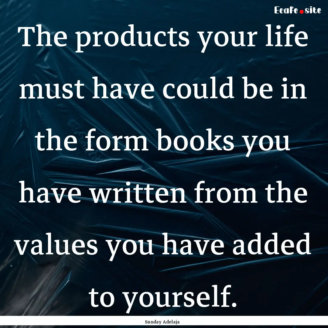 The products your life must have could be.... : Quote by Sunday Adelaja