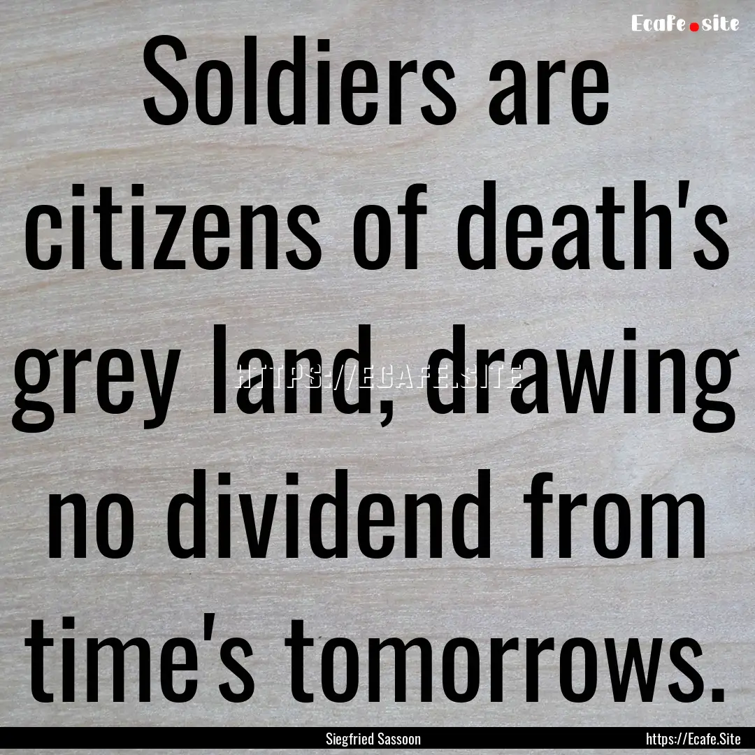 Soldiers are citizens of death's grey land,.... : Quote by Siegfried Sassoon