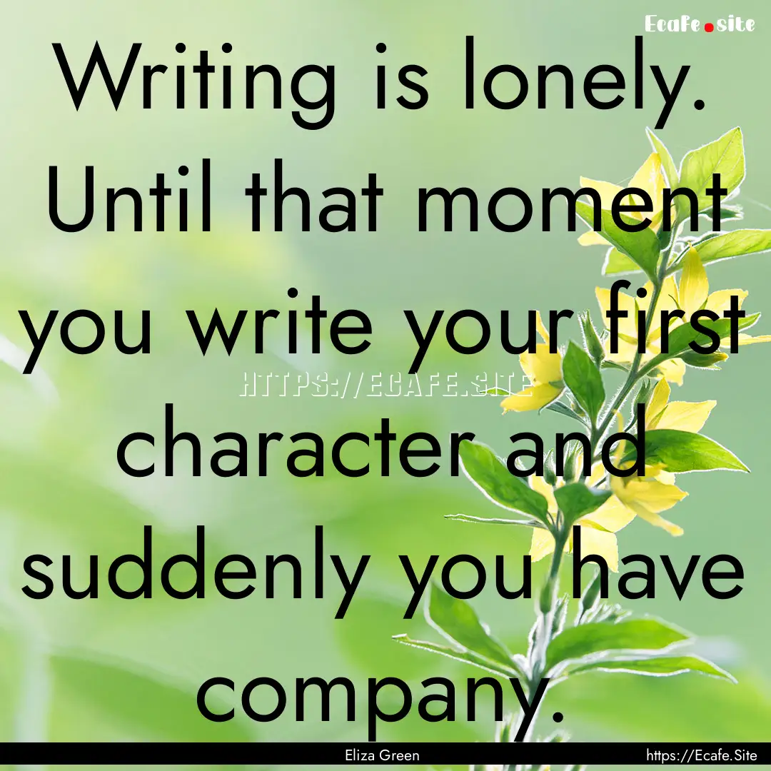 Writing is lonely. Until that moment you.... : Quote by Eliza Green