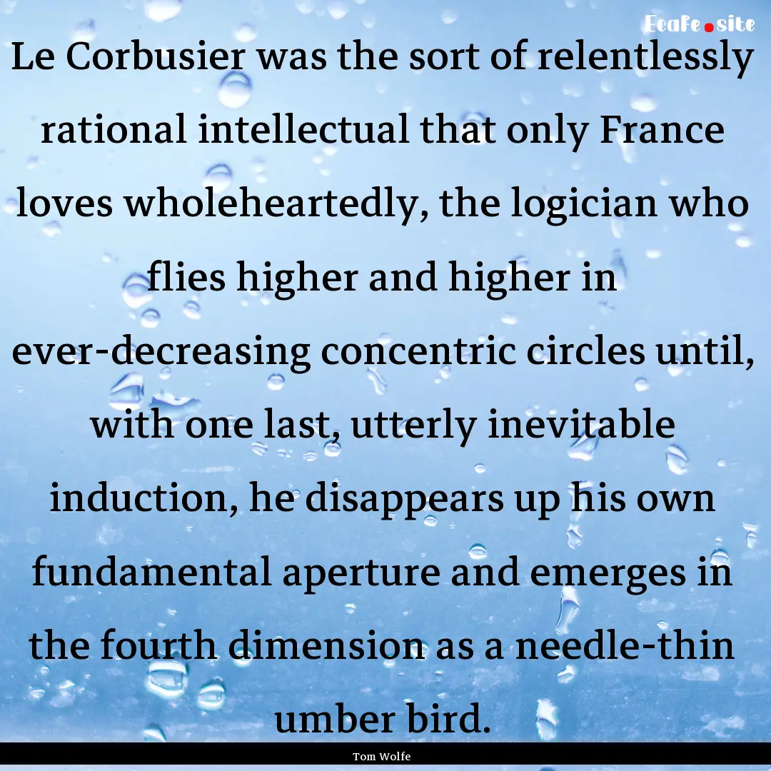 Le Corbusier was the sort of relentlessly.... : Quote by Tom Wolfe