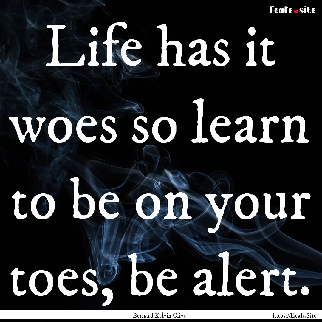 Life has it woes so learn to be on your toes,.... : Quote by Bernard Kelvin Clive