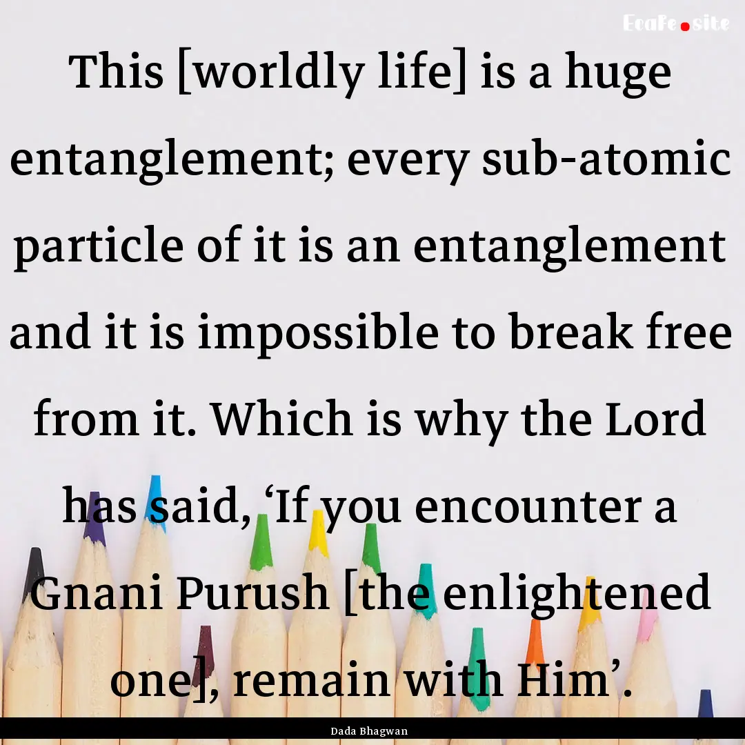 This [worldly life] is a huge entanglement;.... : Quote by Dada Bhagwan