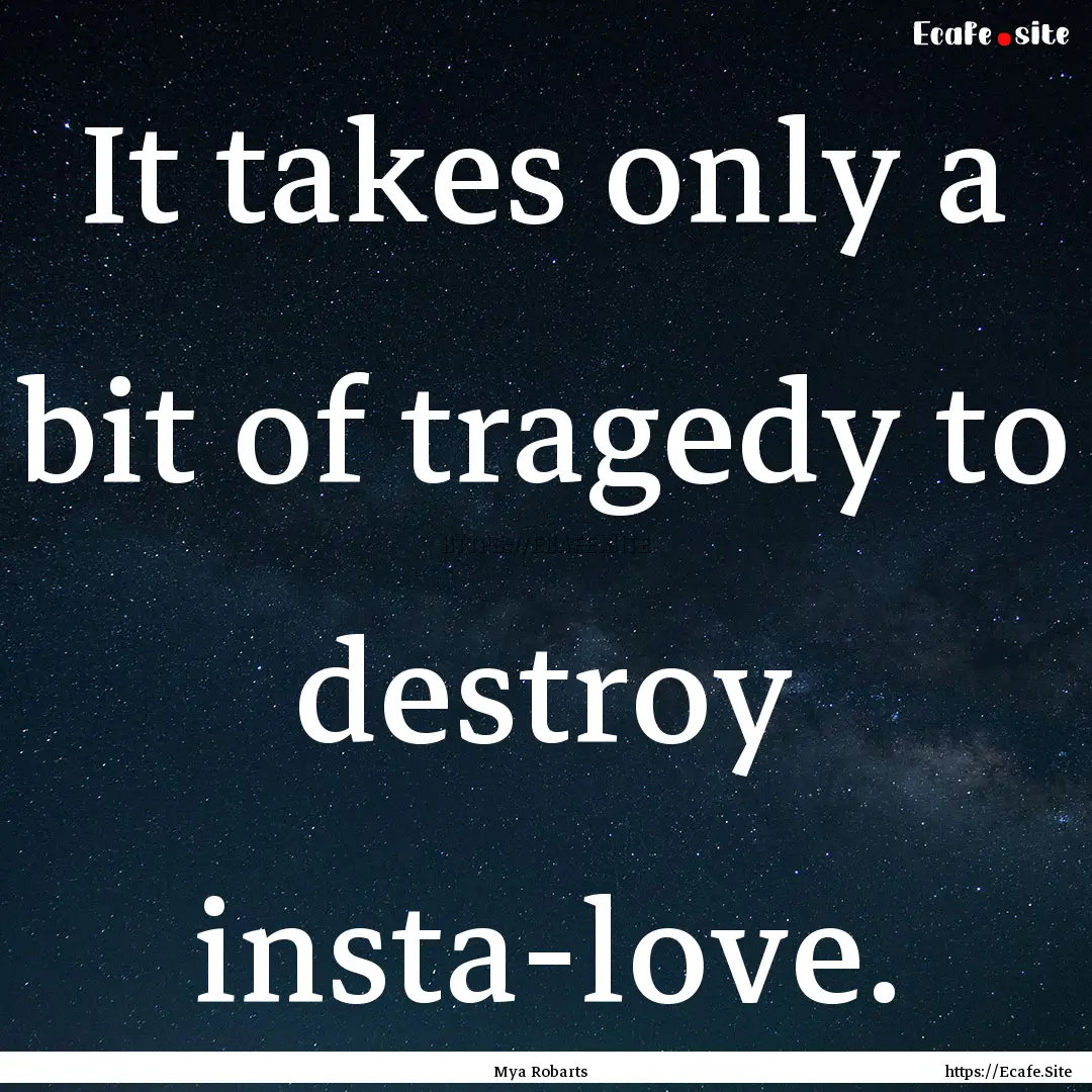 It takes only a bit of tragedy to destroy.... : Quote by Mya Robarts