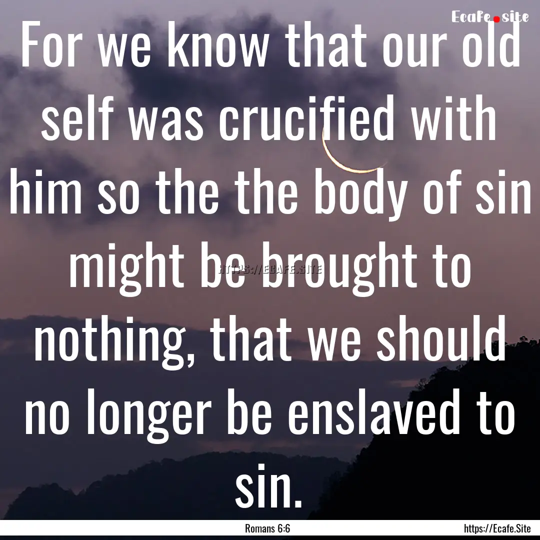 For we know that our old self was crucified.... : Quote by Romans 6:6