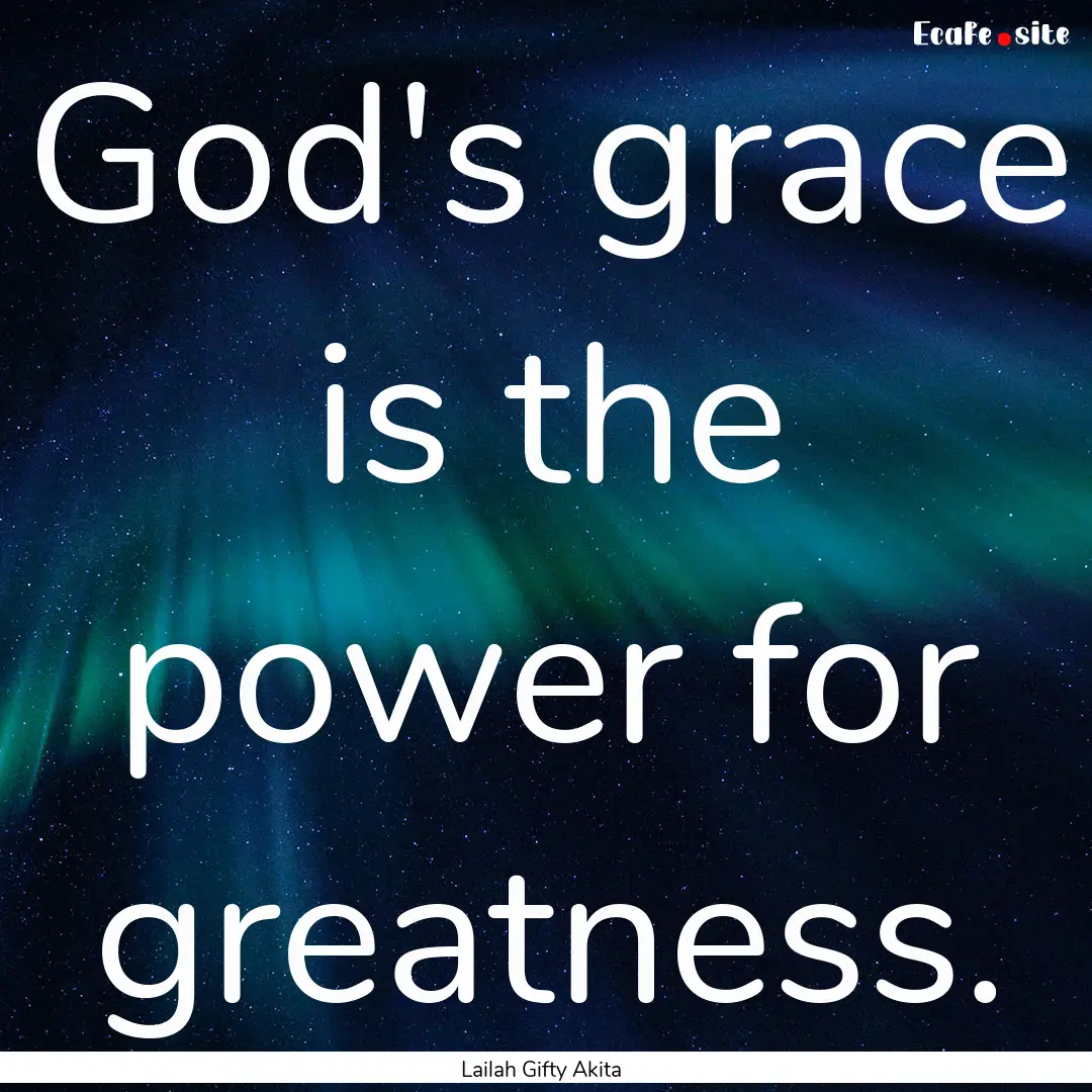 God's grace is the power for greatness. : Quote by Lailah Gifty Akita