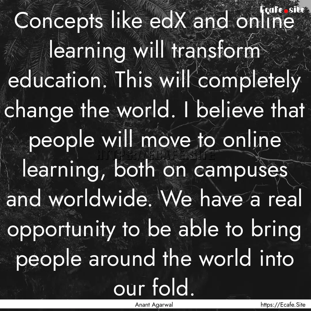 Concepts like edX and online learning will.... : Quote by Anant Agarwal