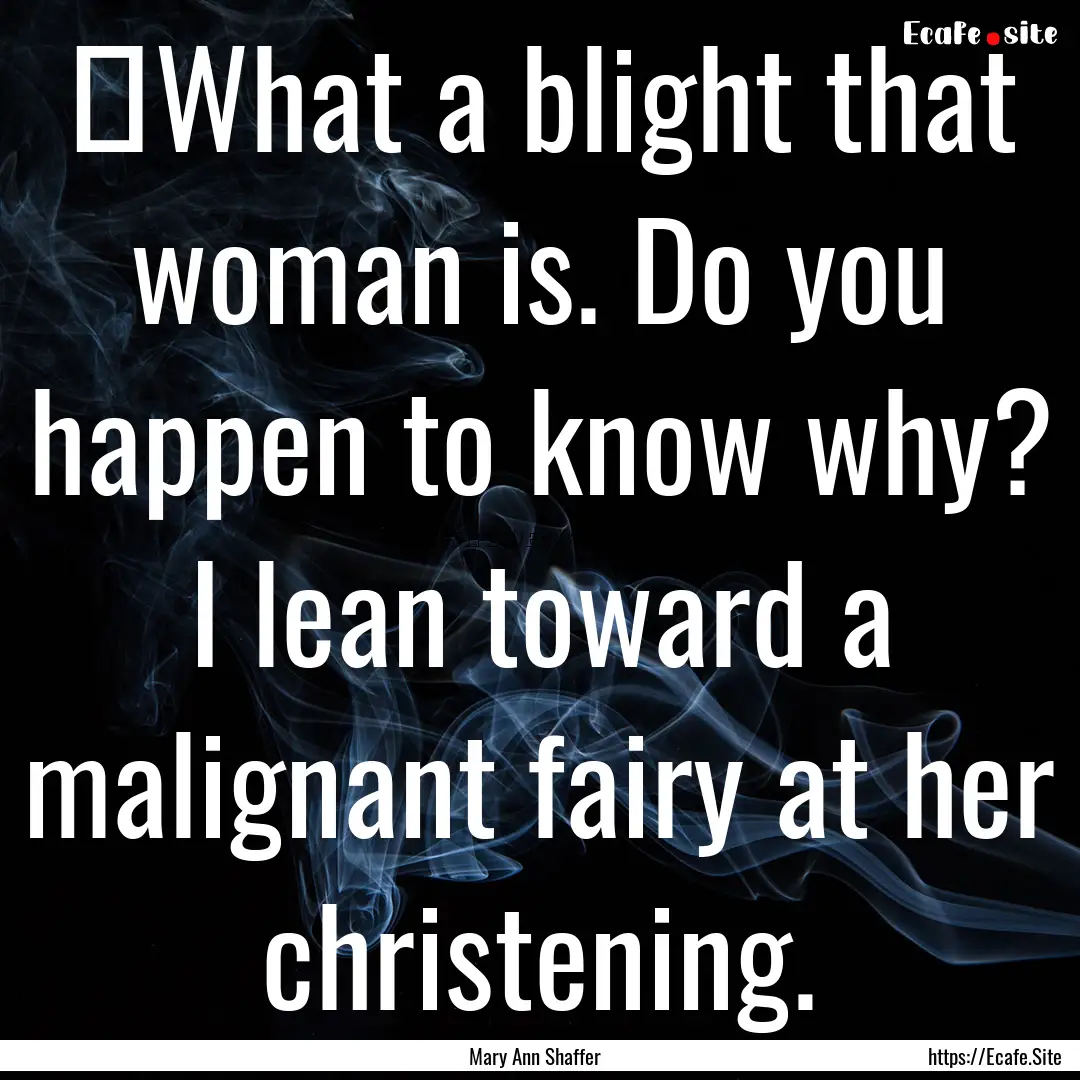 ‎What a blight that woman is. Do you happen.... : Quote by Mary Ann Shaffer