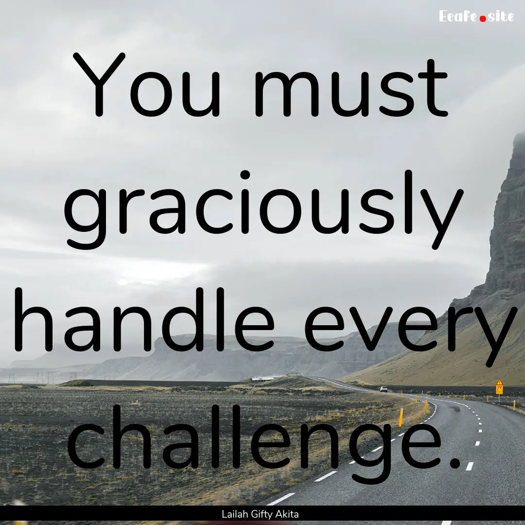 You must graciously handle every challenge..... : Quote by Lailah Gifty Akita