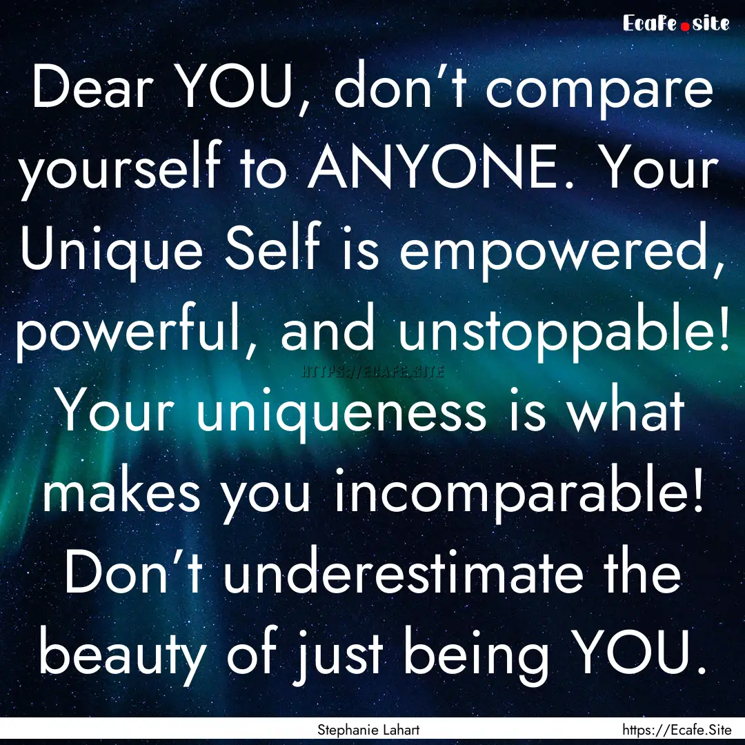 Dear YOU, don’t compare yourself to ANYONE..... : Quote by Stephanie Lahart